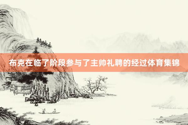 布克在临了阶段参与了主帅礼聘的经过体育集锦