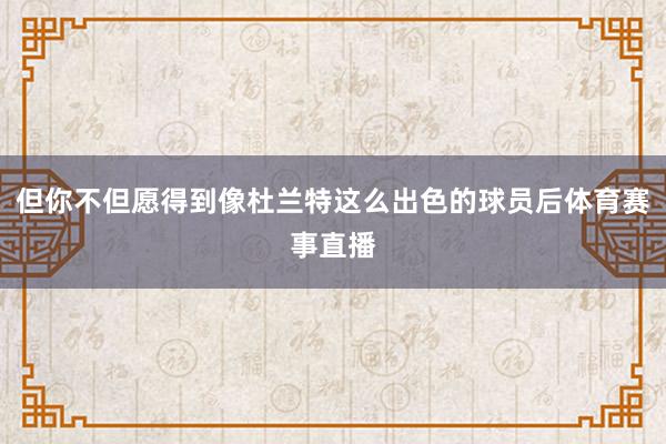 但你不但愿得到像杜兰特这么出色的球员后体育赛事直播