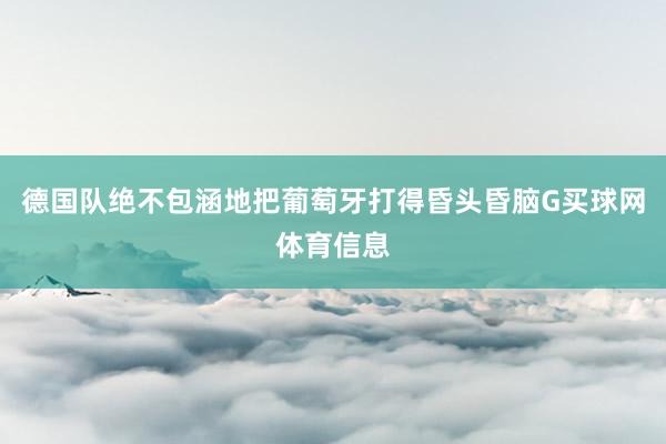 德国队绝不包涵地把葡萄牙打得昏头昏脑G买球网体育信息