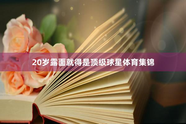 20岁露面就得是顶级球星体育集锦