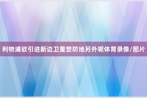 利物浦欲引进新边卫重塑防地另外呢体育录像/图片