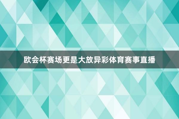欧会杯赛场更是大放异彩体育赛事直播