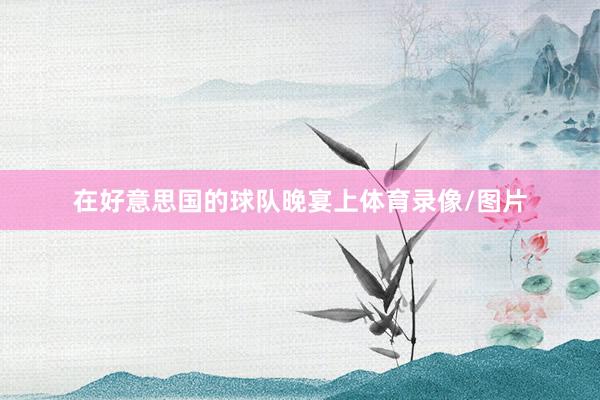 在好意思国的球队晚宴上体育录像/图片