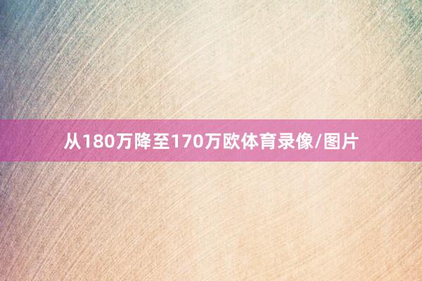 从180万降至170万欧体育录像/图片