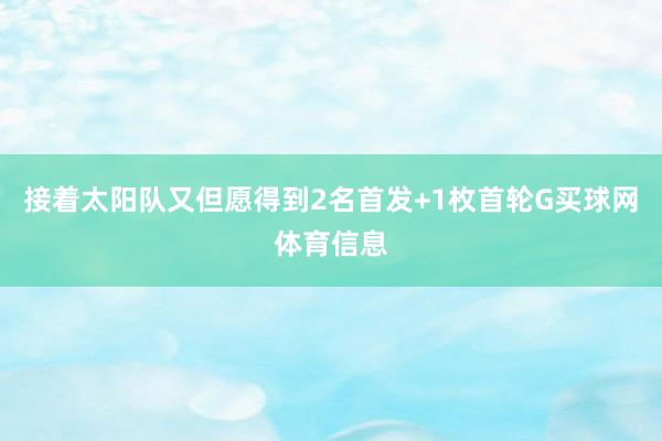 接着太阳队又但愿得到2名首发+1枚首轮G买球网体育信息