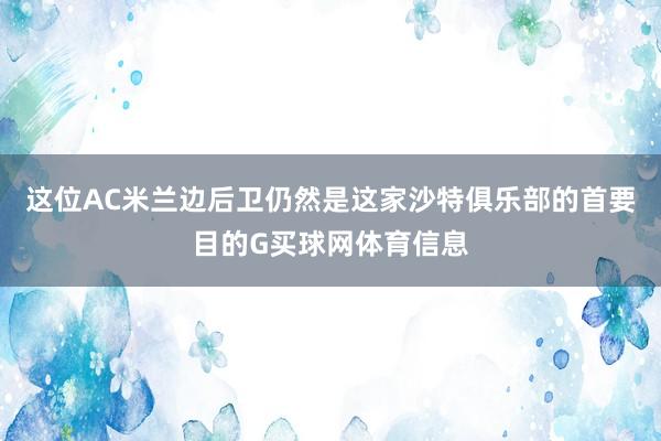 这位AC米兰边后卫仍然是这家沙特俱乐部的首要目的G买球网体育信息