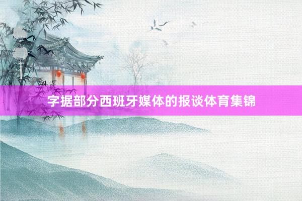 字据部分西班牙媒体的报谈体育集锦
