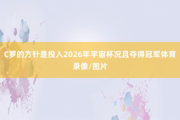 C罗的方针是投入2026年宇宙杯况且夺得冠军体育录像/图片