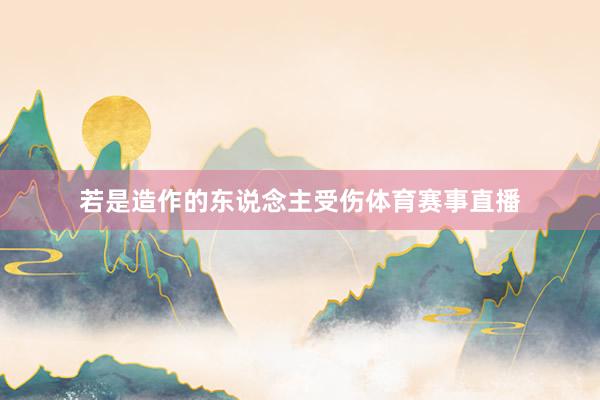 若是造作的东说念主受伤体育赛事直播