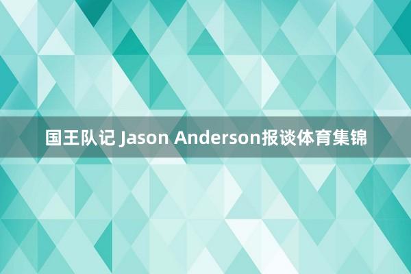 国王队记 Jason Anderson报谈体育集锦