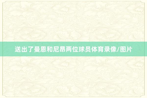 送出了曼恩和尼昂两位球员体育录像/图片