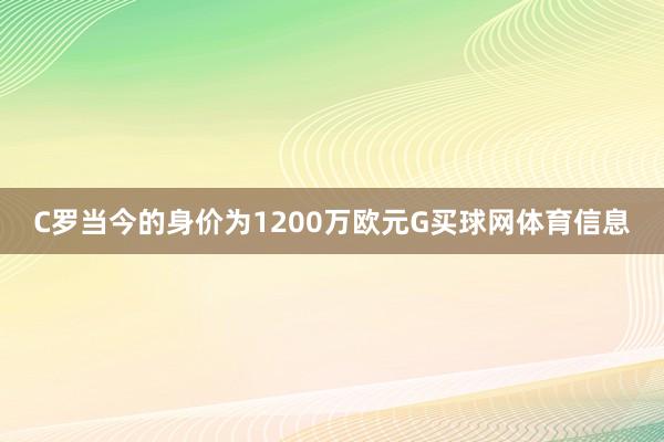 C罗当今的身价为1200万欧元G买球网体育信息