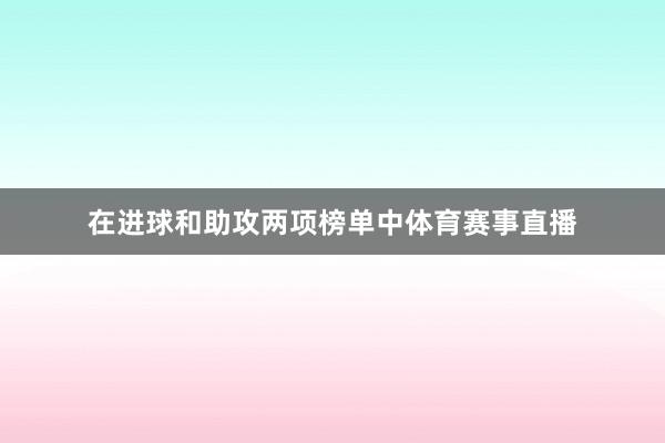 在进球和助攻两项榜单中体育赛事直播