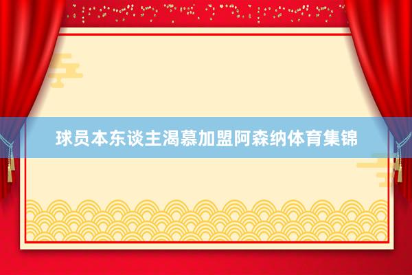 球员本东谈主渴慕加盟阿森纳体育集锦