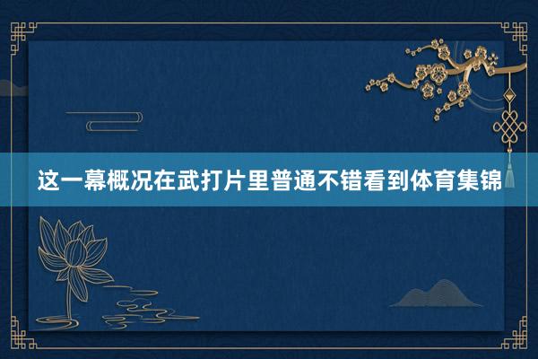 这一幕概况在武打片里普通不错看到体育集锦