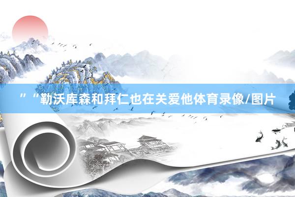 ”“勒沃库森和拜仁也在关爱他体育录像/图片