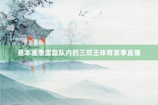 是本赛季雷霆队内的三双王体育赛事直播