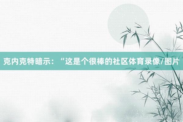 克内克特暗示：“这是个很棒的社区体育录像/图片