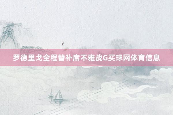 罗德里戈全程替补席不雅战G买球网体育信息