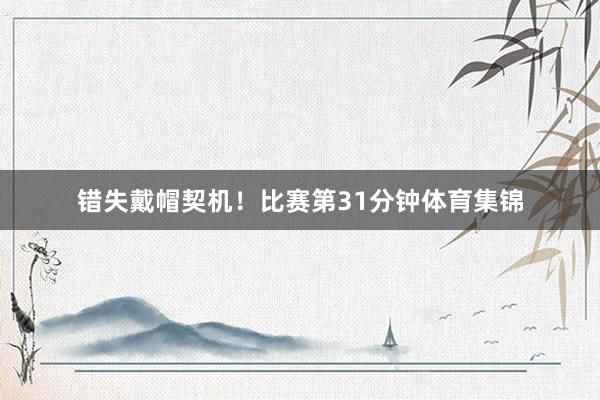 错失戴帽契机！比赛第31分钟体育集锦