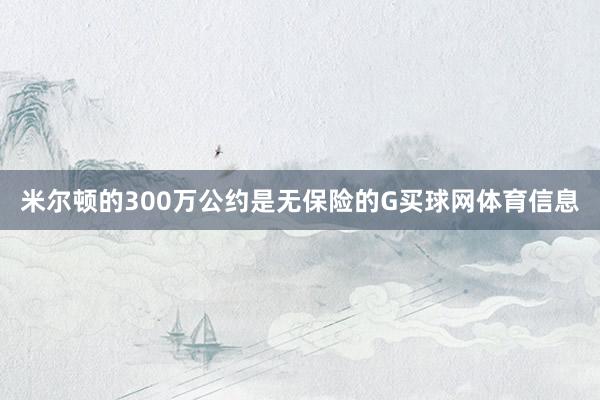 米尔顿的300万公约是无保险的G买球网体育信息