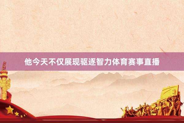 他今天不仅展现驱逐智力体育赛事直播
