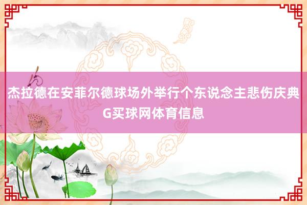 杰拉德在安菲尔德球场外举行个东说念主悲伤庆典G买球网体育信息
