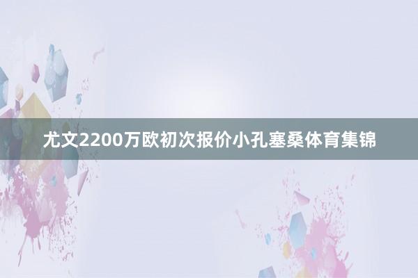尤文2200万欧初次报价小孔塞桑体育集锦