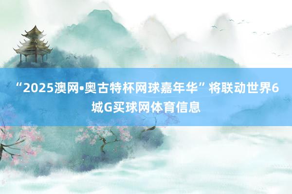 “2025澳网•奥古特杯网球嘉年华”将联动世界6城G买球网体育信息