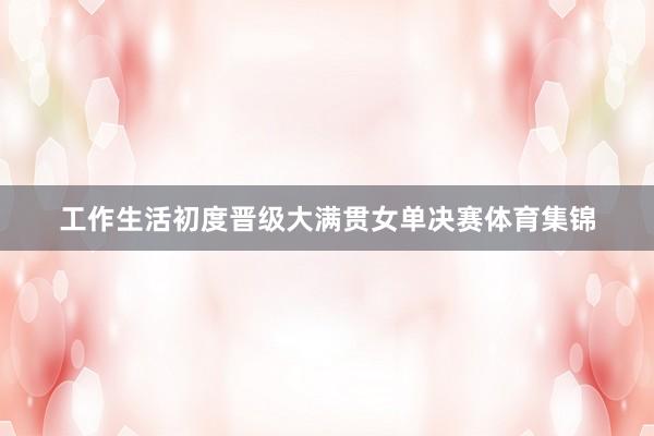 工作生活初度晋级大满贯女单决赛体育集锦