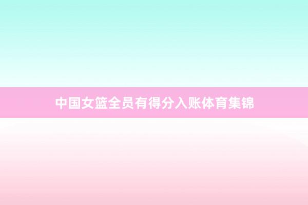 中国女篮全员有得分入账体育集锦