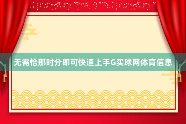 无需恰那时分即可快速上手G买球网体育信息