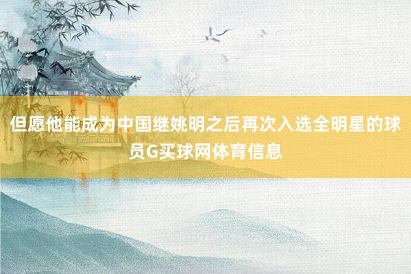 但愿他能成为中国继姚明之后再次入选全明星的球员G买球网体育信息