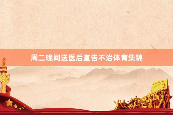 周二晚间送医后宣告不治体育集锦