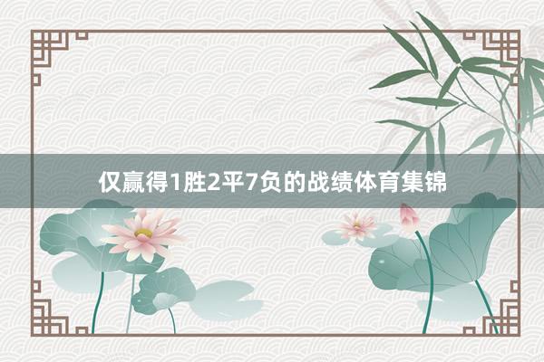 仅赢得1胜2平7负的战绩体育集锦