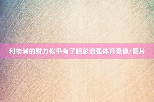 利物浦的财力似乎有了昭彰增强体育录像/图片