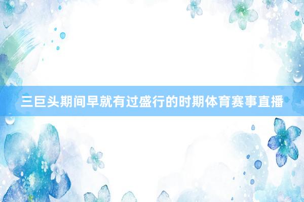 三巨头期间早就有过盛行的时期体育赛事直播