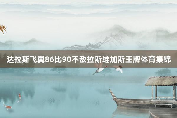 达拉斯飞翼86比90不敌拉斯维加斯王牌体育集锦