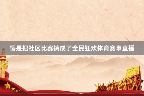 愣是把社区比赛搞成了全民狂欢体育赛事直播