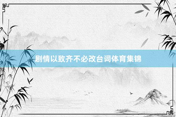 剧情以致齐不必改台词体育集锦