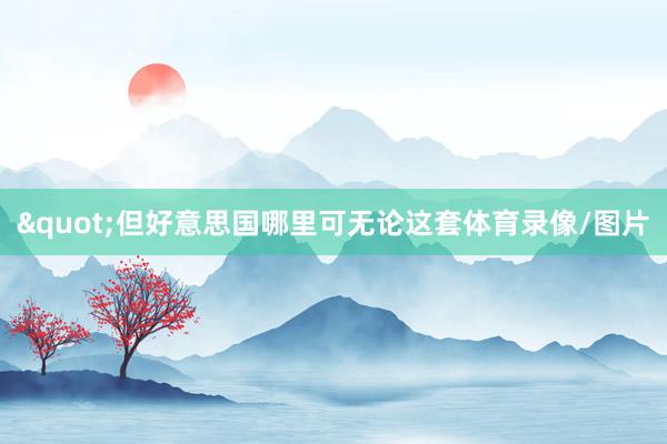 "但好意思国哪里可无论这套体育录像/图片