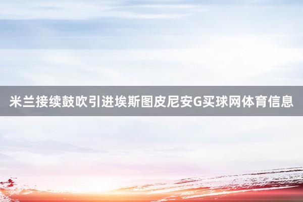 米兰接续鼓吹引进埃斯图皮尼安G买球网体育信息