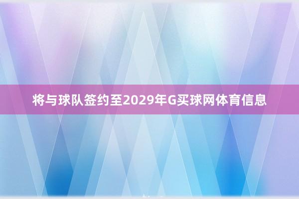 将与球队签约至2029年G买球网体育信息