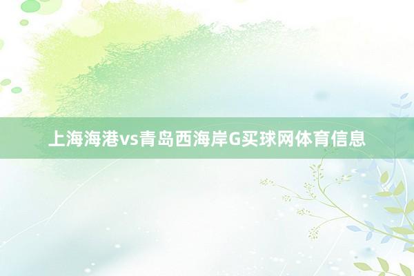 上海海港vs青岛西海岸G买球网体育信息