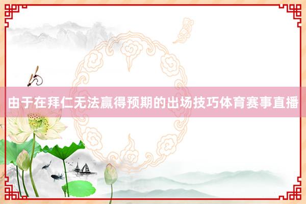由于在拜仁无法赢得预期的出场技巧体育赛事直播