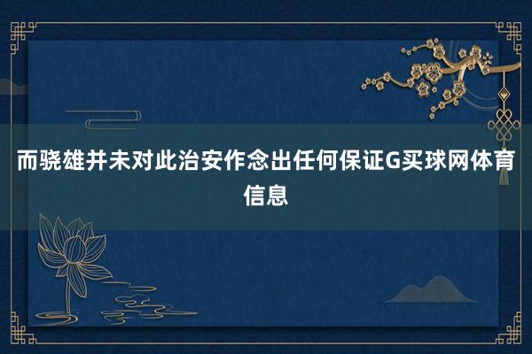 而骁雄并未对此治安作念出任何保证G买球网体育信息