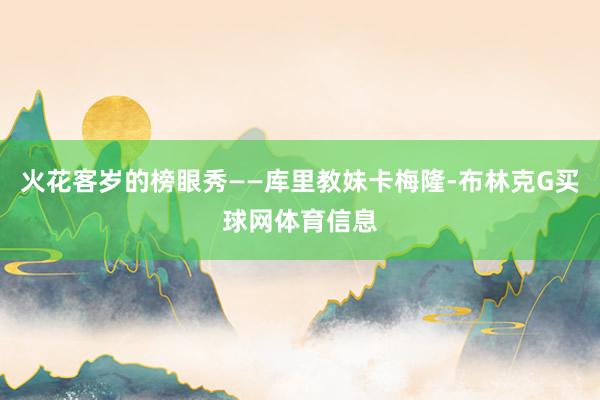 火花客岁的榜眼秀——库里教妹卡梅隆-布林克G买球网体育信息