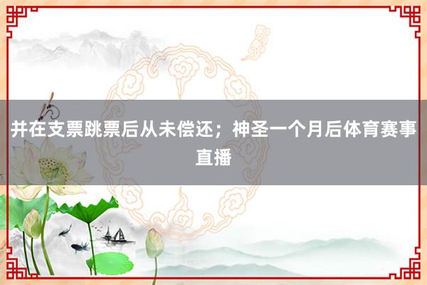 并在支票跳票后从未偿还;神圣一个月后体育赛事直播