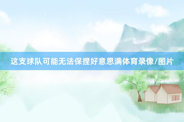 这支球队可能无法保捏好意思满体育录像/图片