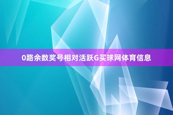 0路余数奖号相对活跃G买球网体育信息